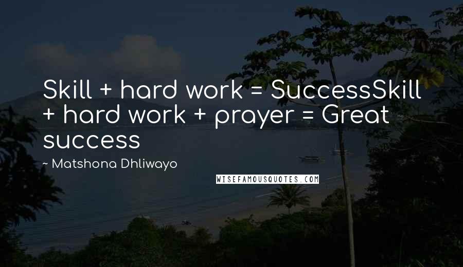 Matshona Dhliwayo Quotes: Skill + hard work = SuccessSkill + hard work + prayer = Great success