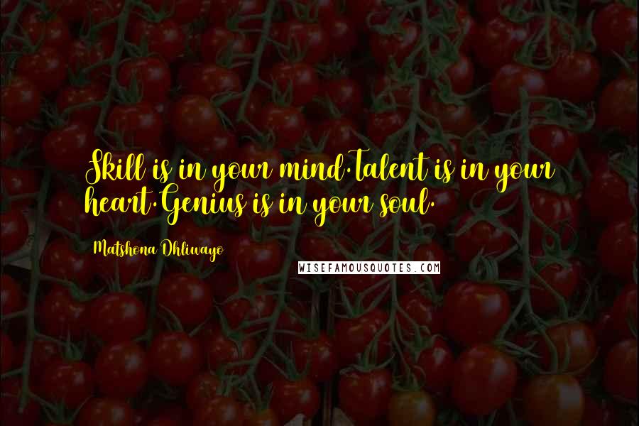 Matshona Dhliwayo Quotes: Skill is in your mind.Talent is in your heart.Genius is in your soul.
