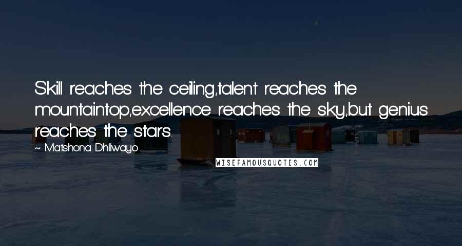 Matshona Dhliwayo Quotes: Skill reaches the ceiling,talent reaches the mountaintop,excellence reaches the sky,but genius reaches the stars.