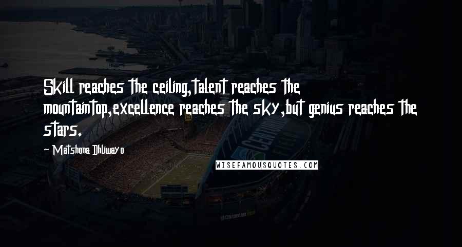 Matshona Dhliwayo Quotes: Skill reaches the ceiling,talent reaches the mountaintop,excellence reaches the sky,but genius reaches the stars.