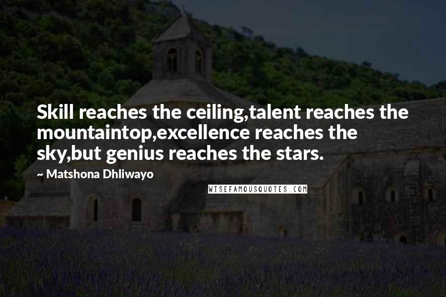 Matshona Dhliwayo Quotes: Skill reaches the ceiling,talent reaches the mountaintop,excellence reaches the sky,but genius reaches the stars.