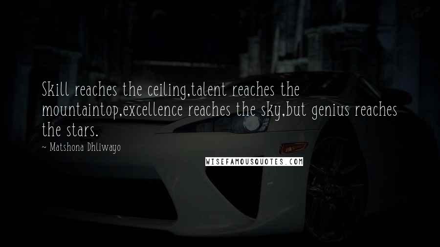 Matshona Dhliwayo Quotes: Skill reaches the ceiling,talent reaches the mountaintop,excellence reaches the sky,but genius reaches the stars.