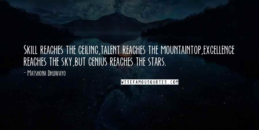 Matshona Dhliwayo Quotes: Skill reaches the ceiling,talent reaches the mountaintop,excellence reaches the sky,but genius reaches the stars.