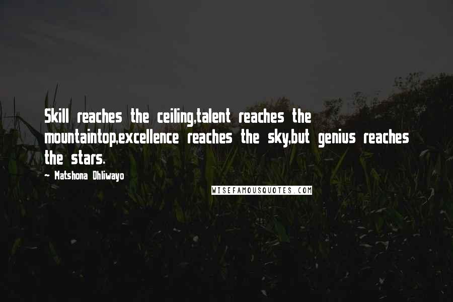 Matshona Dhliwayo Quotes: Skill reaches the ceiling,talent reaches the mountaintop,excellence reaches the sky,but genius reaches the stars.