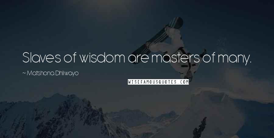 Matshona Dhliwayo Quotes: Slaves of wisdom are masters of many.