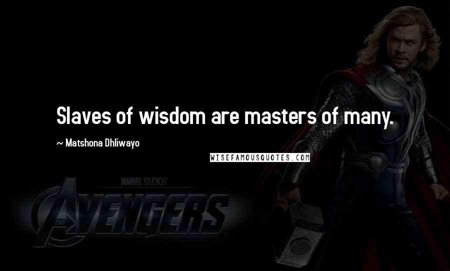 Matshona Dhliwayo Quotes: Slaves of wisdom are masters of many.