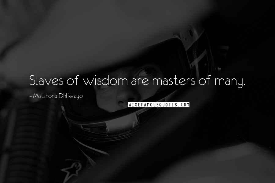 Matshona Dhliwayo Quotes: Slaves of wisdom are masters of many.