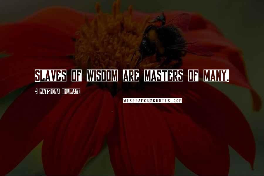 Matshona Dhliwayo Quotes: Slaves of wisdom are masters of many.