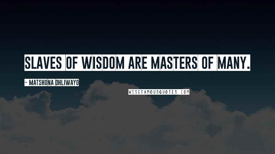 Matshona Dhliwayo Quotes: Slaves of wisdom are masters of many.