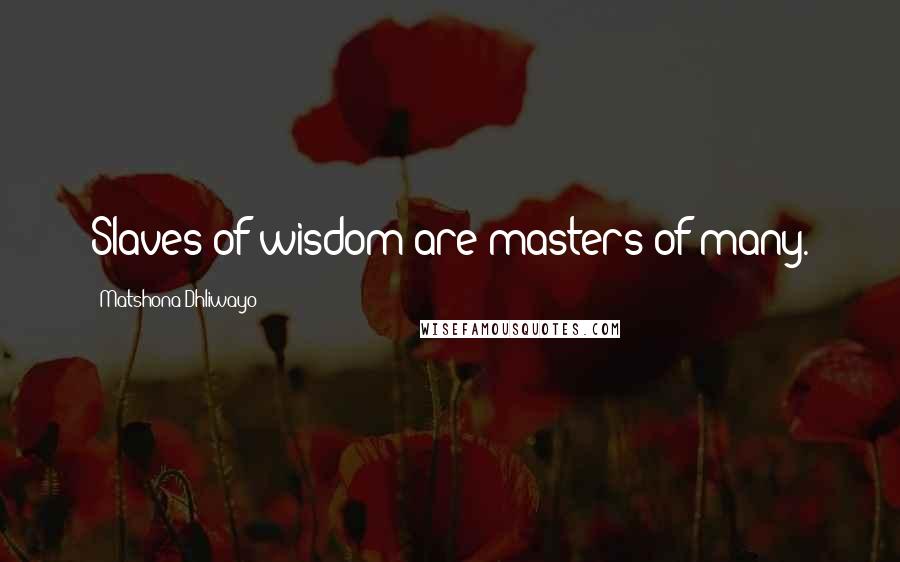 Matshona Dhliwayo Quotes: Slaves of wisdom are masters of many.