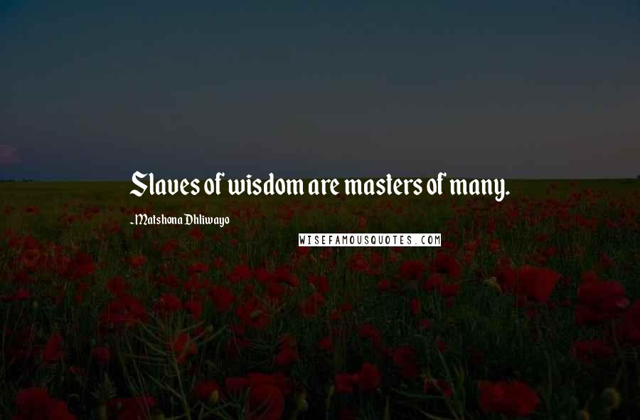 Matshona Dhliwayo Quotes: Slaves of wisdom are masters of many.