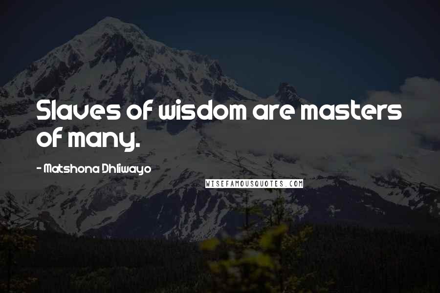 Matshona Dhliwayo Quotes: Slaves of wisdom are masters of many.