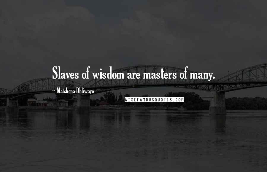 Matshona Dhliwayo Quotes: Slaves of wisdom are masters of many.