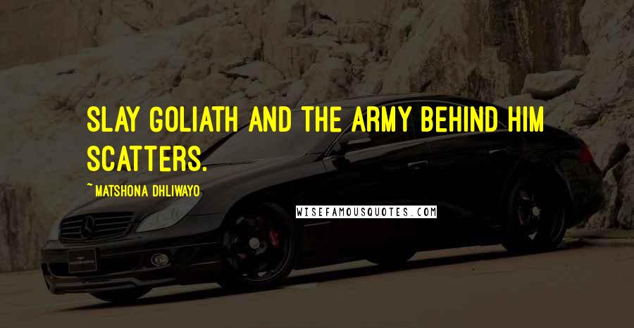 Matshona Dhliwayo Quotes: Slay Goliath and the army behind him scatters.