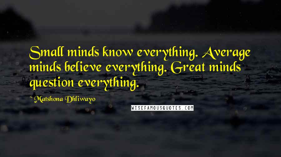 Matshona Dhliwayo Quotes: Small minds know everything. Average minds believe everything. Great minds question everything.