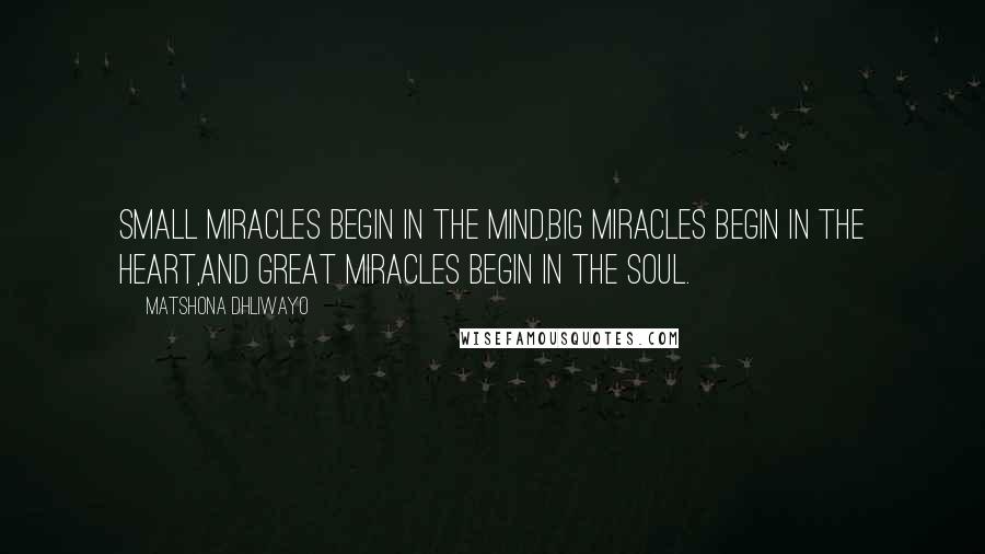 Matshona Dhliwayo Quotes: Small miracles begin in the mind,big miracles begin in the heart,and great miracles begin in the soul.