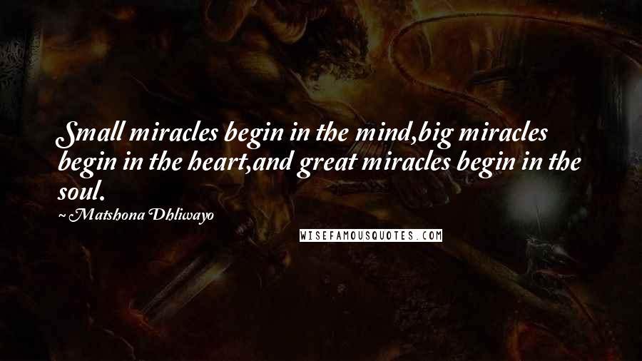 Matshona Dhliwayo Quotes: Small miracles begin in the mind,big miracles begin in the heart,and great miracles begin in the soul.