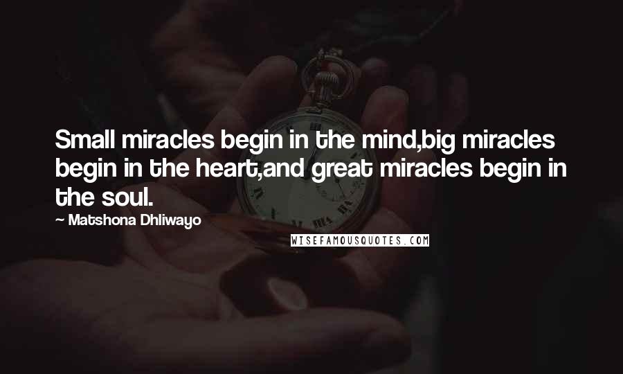 Matshona Dhliwayo Quotes: Small miracles begin in the mind,big miracles begin in the heart,and great miracles begin in the soul.