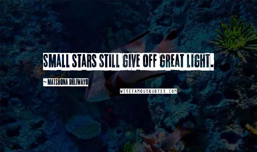 Matshona Dhliwayo Quotes: Small stars still give off great light.