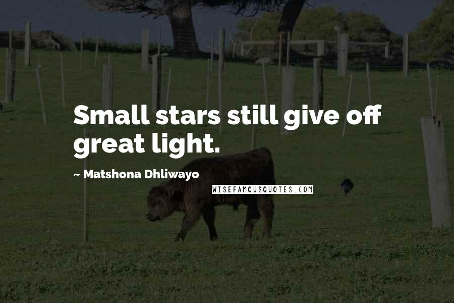 Matshona Dhliwayo Quotes: Small stars still give off great light.
