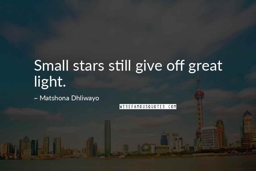 Matshona Dhliwayo Quotes: Small stars still give off great light.