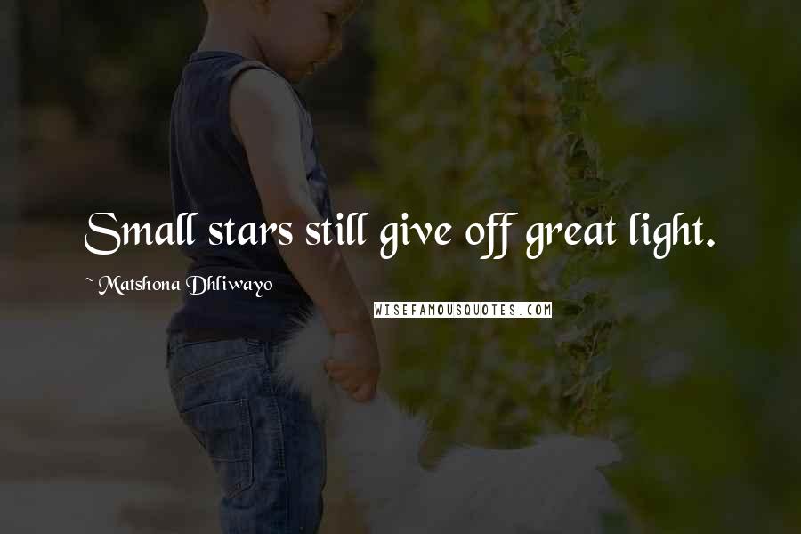 Matshona Dhliwayo Quotes: Small stars still give off great light.
