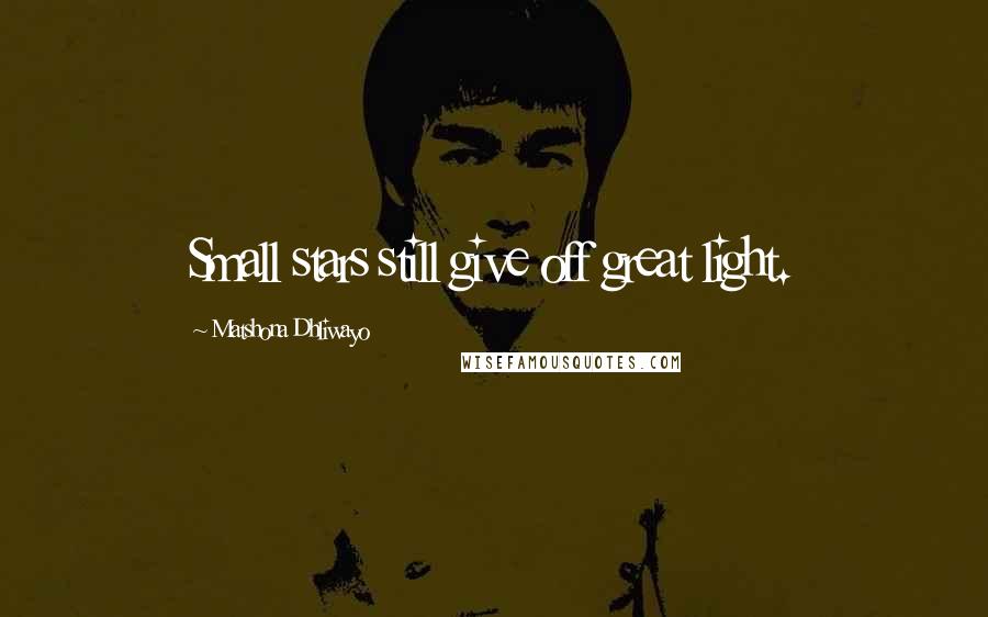 Matshona Dhliwayo Quotes: Small stars still give off great light.