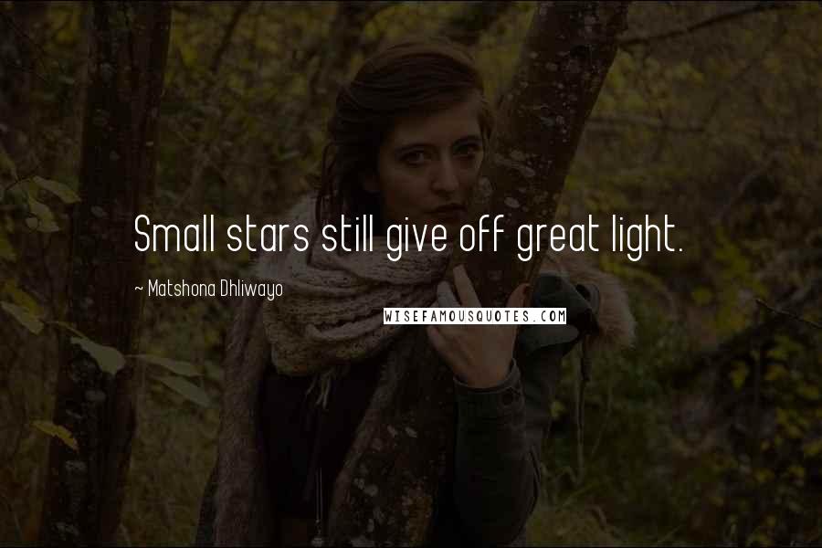 Matshona Dhliwayo Quotes: Small stars still give off great light.