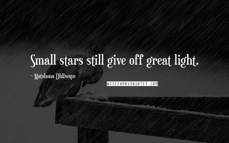 Matshona Dhliwayo Quotes: Small stars still give off great light.