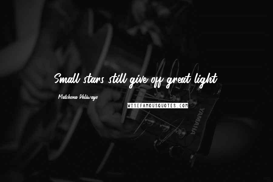 Matshona Dhliwayo Quotes: Small stars still give off great light.
