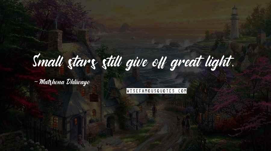 Matshona Dhliwayo Quotes: Small stars still give off great light.
