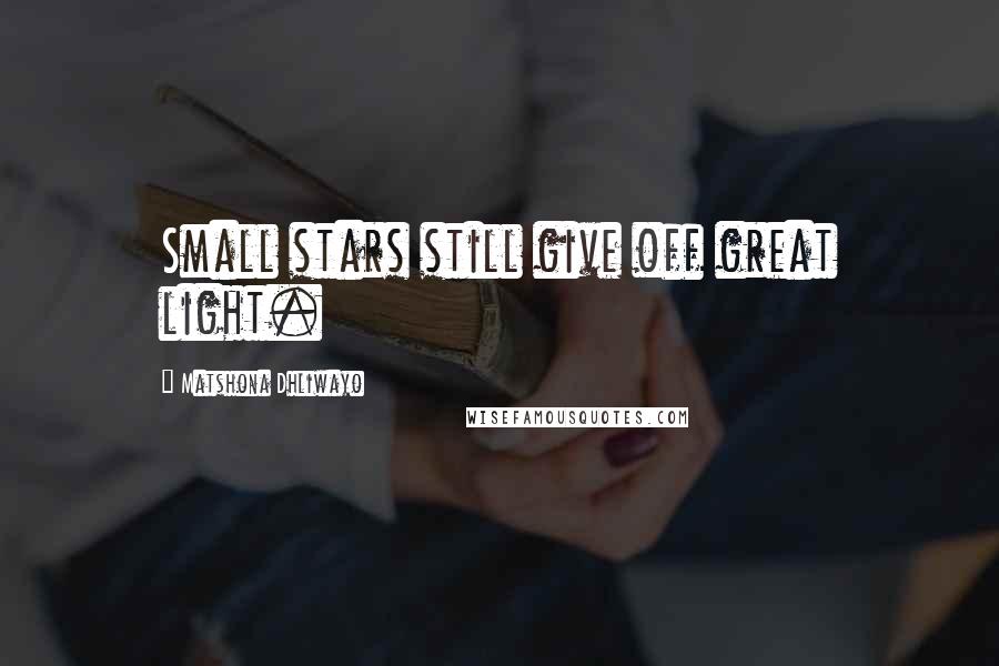Matshona Dhliwayo Quotes: Small stars still give off great light.