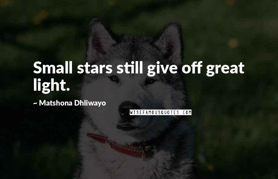 Matshona Dhliwayo Quotes: Small stars still give off great light.