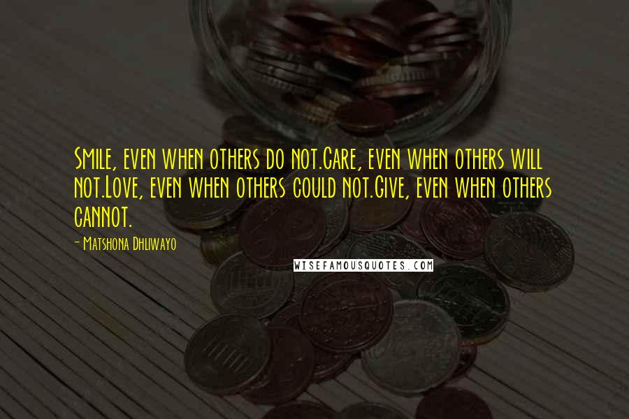 Matshona Dhliwayo Quotes: Smile, even when others do not.Care, even when others will not.Love, even when others could not.Give, even when others cannot.