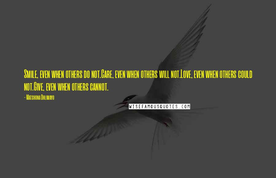 Matshona Dhliwayo Quotes: Smile, even when others do not.Care, even when others will not.Love, even when others could not.Give, even when others cannot.