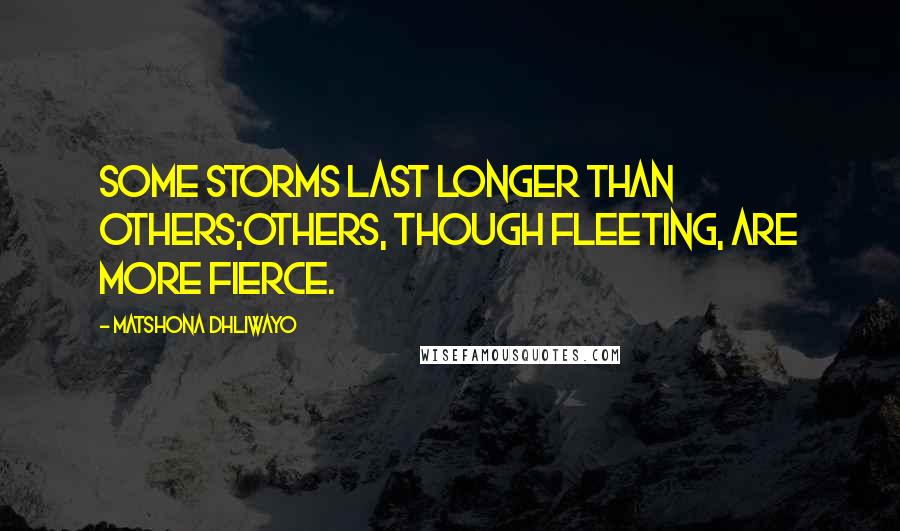 Matshona Dhliwayo Quotes: Some storms last longer than others;others, though fleeting, are more fierce.
