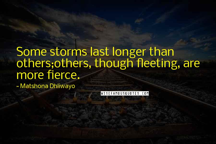 Matshona Dhliwayo Quotes: Some storms last longer than others;others, though fleeting, are more fierce.