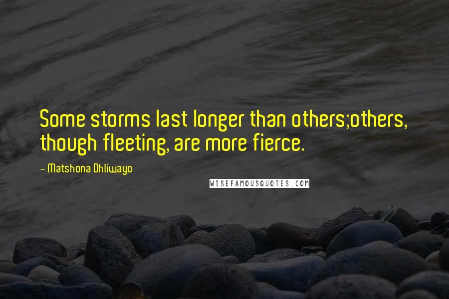 Matshona Dhliwayo Quotes: Some storms last longer than others;others, though fleeting, are more fierce.