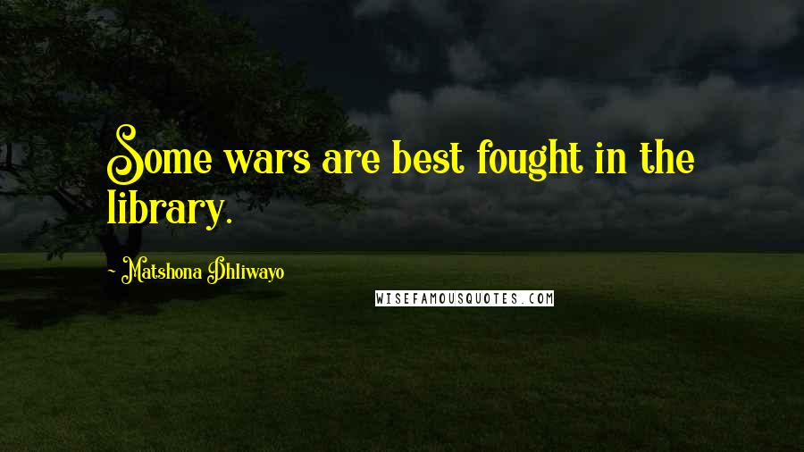 Matshona Dhliwayo Quotes: Some wars are best fought in the library.