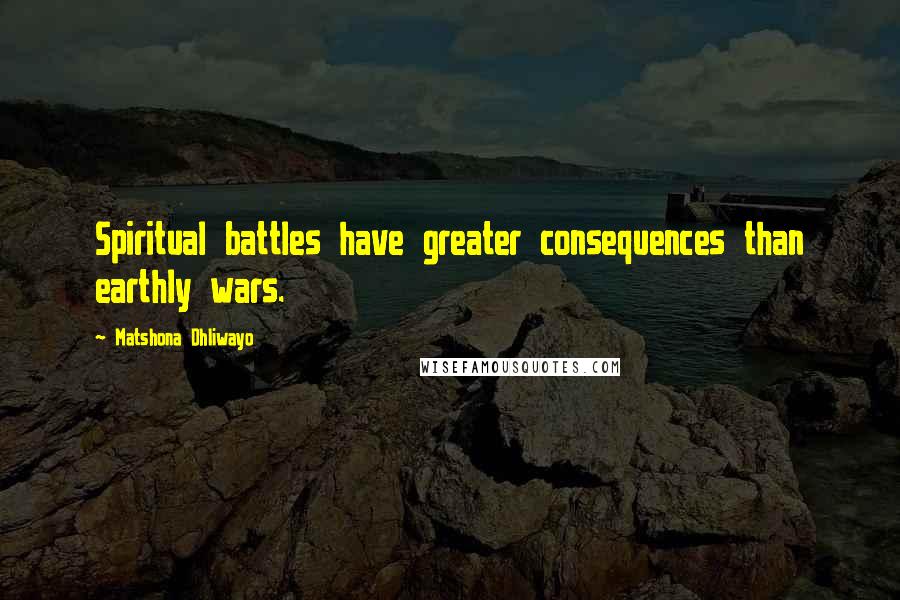 Matshona Dhliwayo Quotes: Spiritual battles have greater consequences than earthly wars.