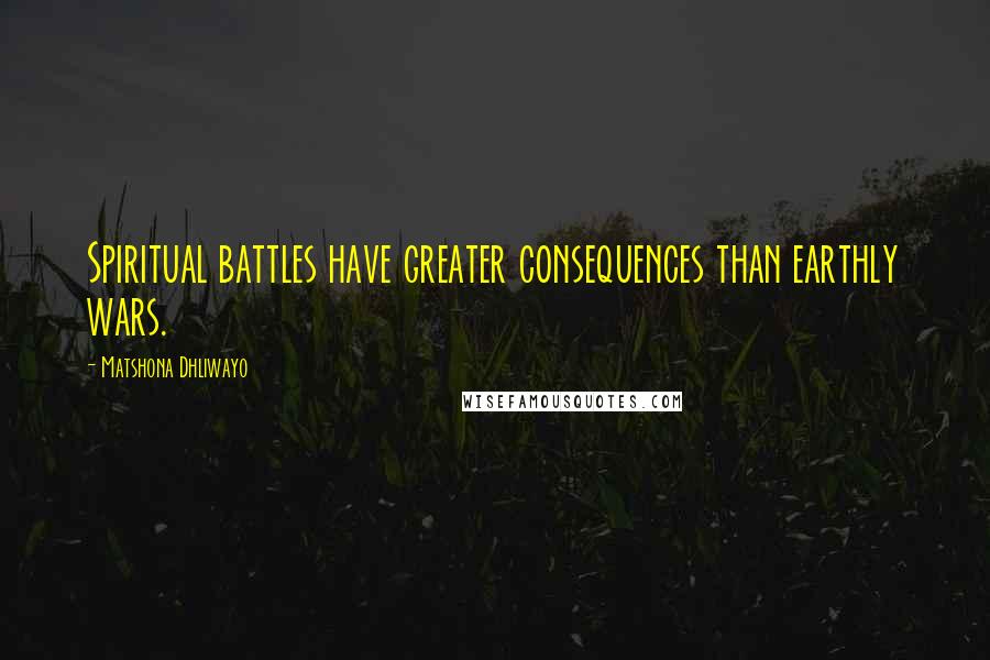 Matshona Dhliwayo Quotes: Spiritual battles have greater consequences than earthly wars.