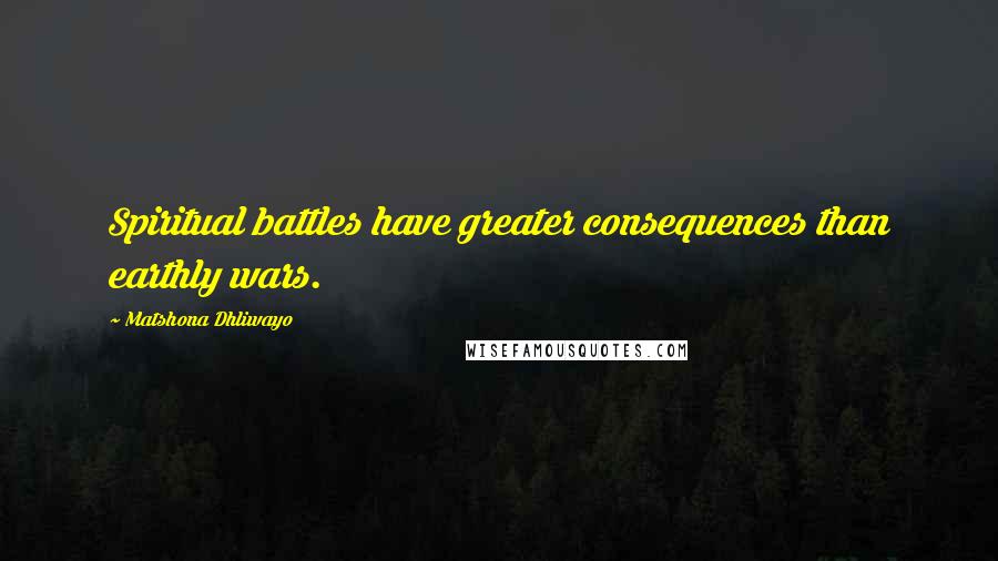 Matshona Dhliwayo Quotes: Spiritual battles have greater consequences than earthly wars.