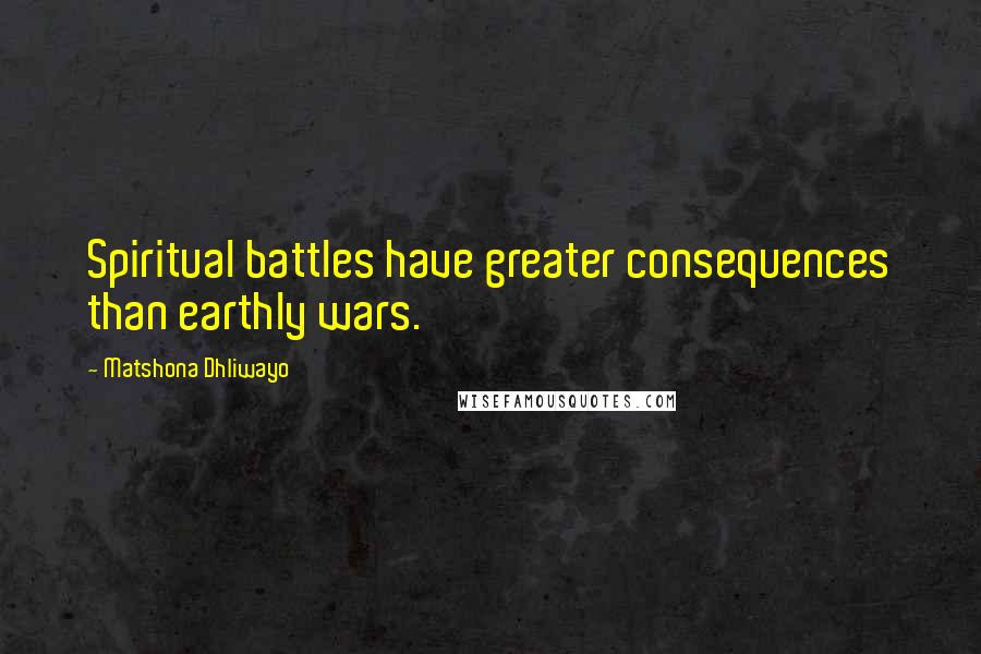 Matshona Dhliwayo Quotes: Spiritual battles have greater consequences than earthly wars.