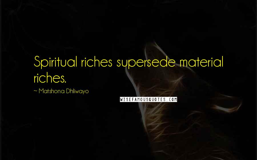 Matshona Dhliwayo Quotes: Spiritual riches supersede material riches.