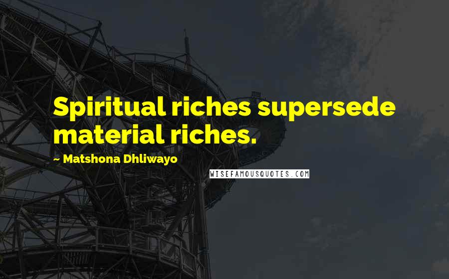 Matshona Dhliwayo Quotes: Spiritual riches supersede material riches.