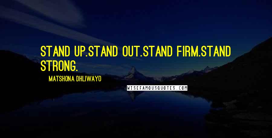 Matshona Dhliwayo Quotes: Stand up.Stand out.Stand firm.Stand strong.