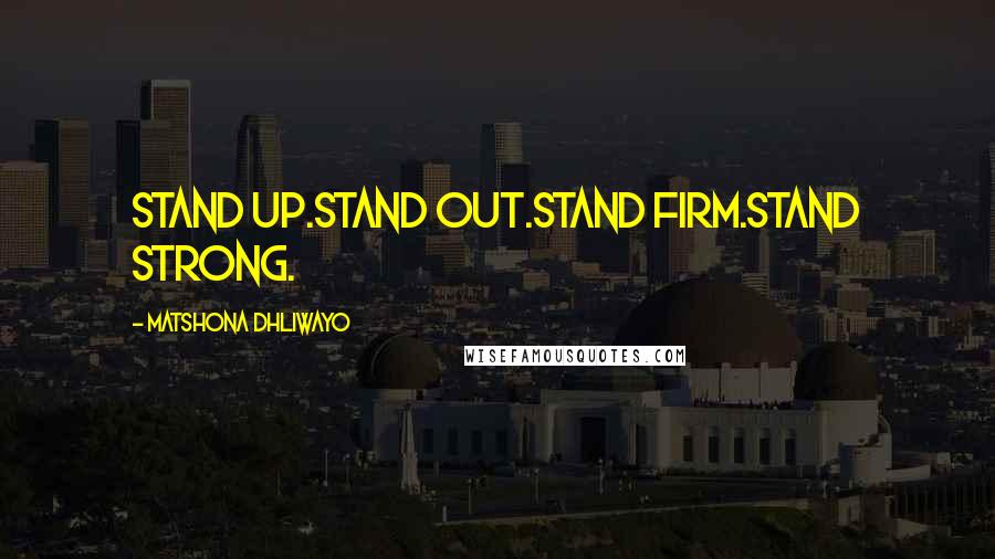 Matshona Dhliwayo Quotes: Stand up.Stand out.Stand firm.Stand strong.