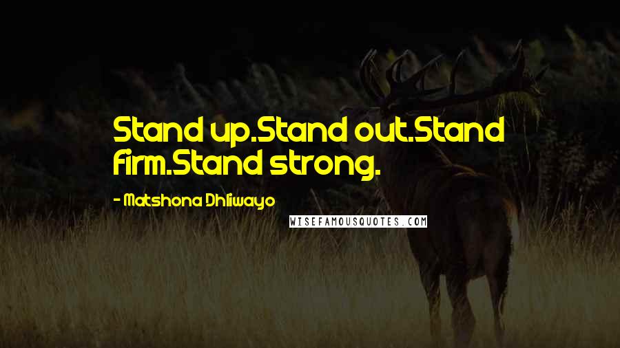 Matshona Dhliwayo Quotes: Stand up.Stand out.Stand firm.Stand strong.