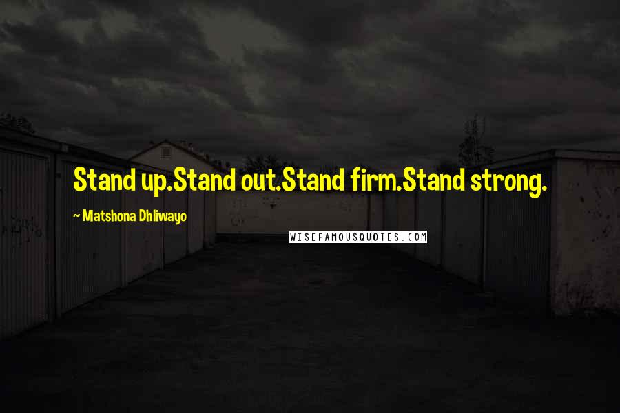 Matshona Dhliwayo Quotes: Stand up.Stand out.Stand firm.Stand strong.