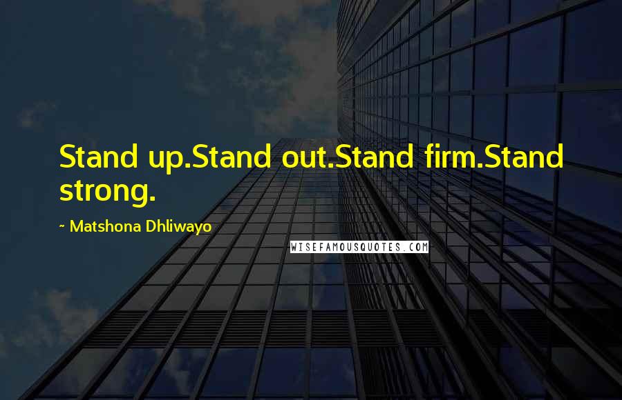 Matshona Dhliwayo Quotes: Stand up.Stand out.Stand firm.Stand strong.